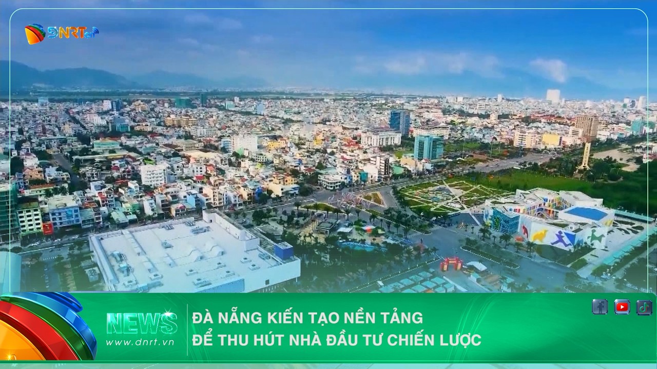 ĐÀ NẴNG KIẾN TẠO NỀN TẢNG ĐỂ THU HÚT NHÀ ĐẦU TƯ CHIẾN LƯỢC