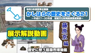 【イコハク動画】令和3年度夏季企画展『かしはらの歴史をさぐる21-平成27~30年度 埋蔵文化財発掘調査成果展ー』解説動画(第3回:藤原京編)