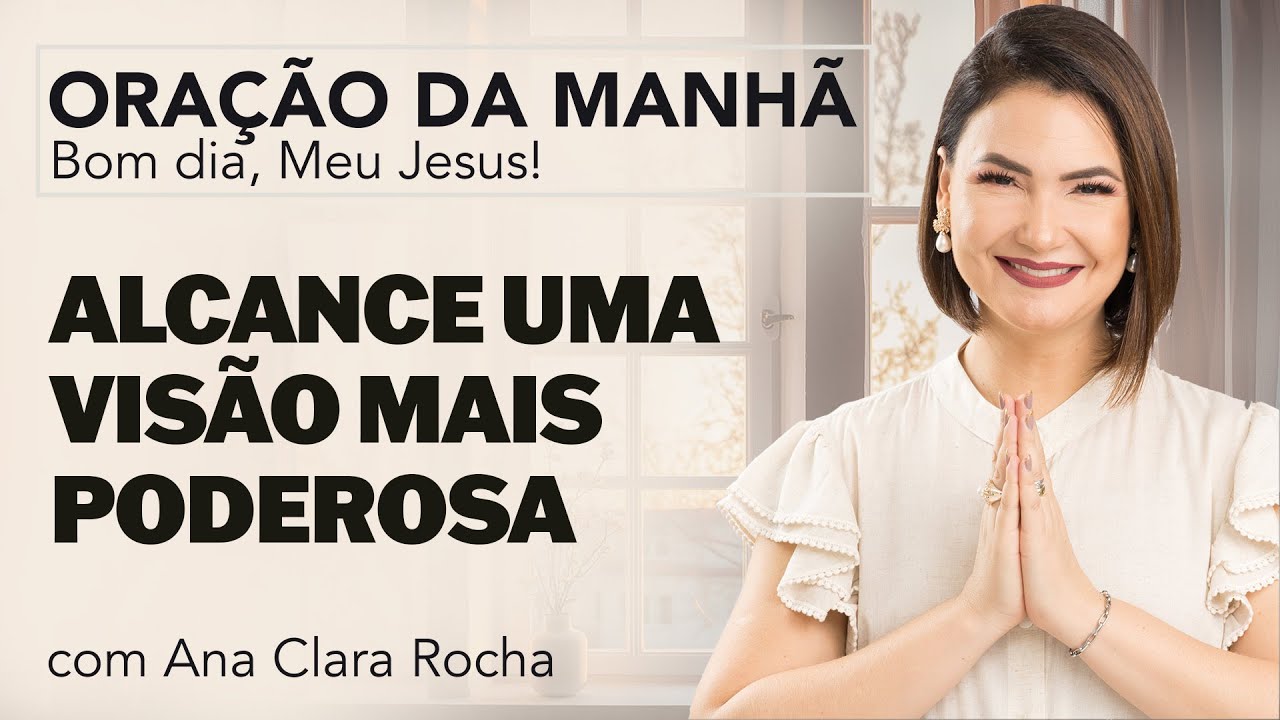 ALCANCE UMA VISÃO MAIS PODEROSA - ORAÇÃO DA MANHÃ/ Ana Clara Rocha