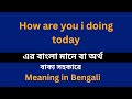 How are you I doing today meaning in bengali/শব্দের বাংলা ভাষায় অর্থ অথ