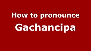 How to pronounce Gachancipa