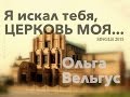 Я искал тебя, ЦЕРКОВЬ МОЯ. ОЛЬГА ВЕЛЬГУС 