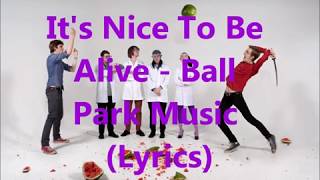 It's Nice To Be Alive  Lyrics ( Ball Park)