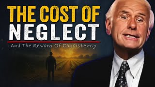 The Cost of Neglect and The Reward of Consistency | Jim Rohn Motivation
