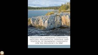 Presidential candidates; containing sketches, biographical, personal and political,
