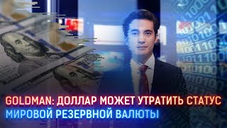 GOLDMAN: ДОЛЛАР МОЖЕТ УТРАТИТЬ СТАТУС МИРОВОЙ РЕЗЕРВНОЙ ВАЛЮТЫ