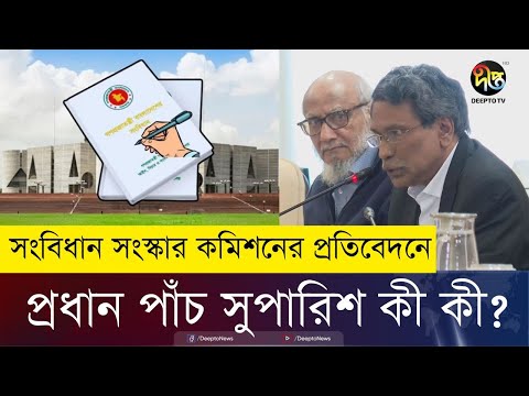 সংবিধান সংস্কার কমিশনের সুপারিশে কী থাকছে? | Constitution Reform Commission Report | Deepto News