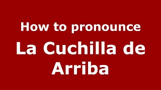 How to pronounce La Cuchilla De Arriba