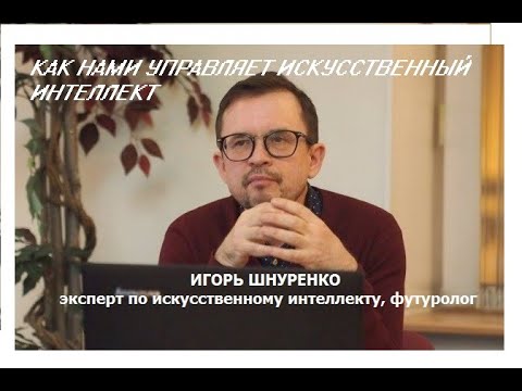 КАК НАМИ УПРАВЛЯЕТ ИСКУССТВЕННЫЙ ИНТЕЛЛЕКТ.ИГОРЬ ШНУРЕНКО
