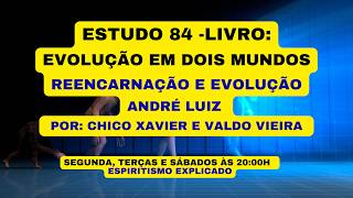 ESTUDO 84 -LIVRO: EVOLUÇÃO EM DOIS MUNDOS REENCARNAÇÃO  E EVOLUÇÃO - ANDRÉ LUIZ