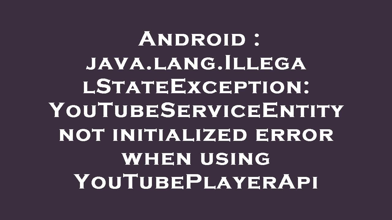 Android : java.lang.IllegalStateException: YouTubeServiceEntity not initialized error when using You