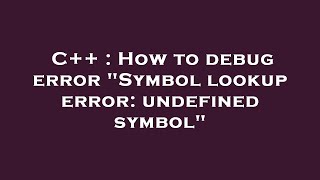 C++ : How to debug error Symbol lookup error: undefined symbol