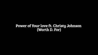 Power of Your love ft. Christy Johnson (Worth D. For)