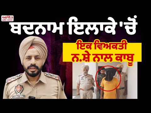 ਬਦਨਾਮ ਇਲਾਕੇ 'ਚੋਂ ਇਕ ਵਿਅਕਤੀ ਨ.ਸ਼ੇ ਨਾਲ ਕਾਬੂ