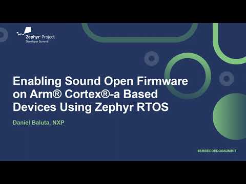 Enabling Sound Open Firmware on Arm® Cortex®-a Based Devices Using Zephyr RTOS - Daniel Baluta, NXP