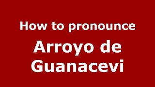 How to pronounce Arroyo De Guanacevi