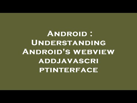 Android Understanding Androids Webview Addjavascriptinterface