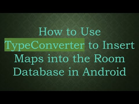 How to Use TypeConverter to Insert Maps into the Room Database in Android