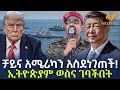 Ethiopia ቻይና አሜሪካን አስደነገጠች ኢትዮጵያም ወስና ገባችበ�