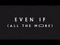 Even If (All The More)