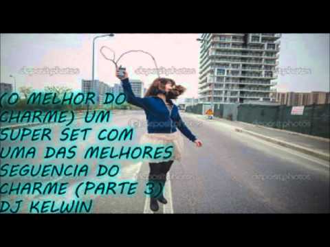 (O MELHOR DO CHARME) PARTE 3 UM SUPER SET COM UMA DAS MELHORES SEQUÊNCIA DO CHARME DJ KELWIN