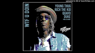 Young Thug - WTF You Doin (Ft. Quavo, Duke, Rich the Kid)