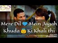 New Romentic WhatsApp Status Video Of Mere Dil Mein Jagah Khuda Ki Khali Thi