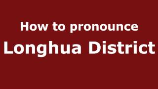 How to pronounce Longhua District