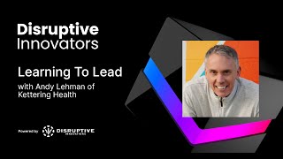 Learning to Lead with Andy Lehman of Kettering Health