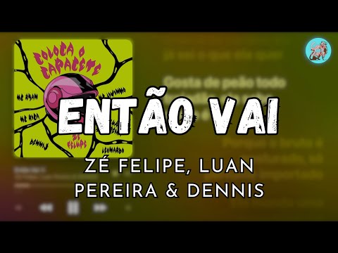 ENTÃO VAI - ZE FELIPE, LUAN PEREIRA & DENNIS (LETRA)