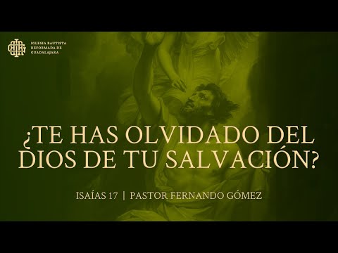 Isaiah 17 | Have you forgotten the God of your salvation? - Pastor Fernando Gómez