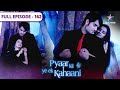 Pyaar Kii Ye Ek Kahaani Kya Abhay Aur Piya Aa Rahe Hain Qareeb FULL EPISODE 162