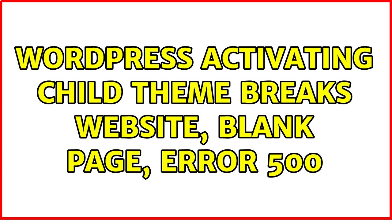 Wordpress: Activating Child Theme Breaks Website, Blank Page, Error 500 (3 Solutions!!)