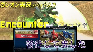 【ガンオンゆっくり実況part.23】Encounterガシャコンはいいのが出ましたか？私は苦行してました