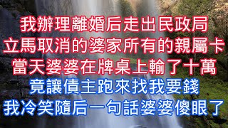 我辦理離婚後走出民政局，立馬取消的婆家所有的親屬卡，當天婆婆在牌桌上輸了十萬，竟讓債主跑來找我要錢，我冷笑隨後一句話婆婆傻眼了#老人感悟#為人處世#生活經驗#情感故事#故事#小說#戀愛#情感#婚姻