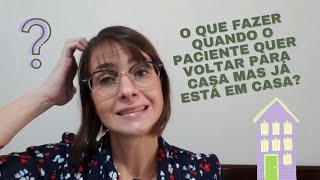 O que fazer quando o paciente quer voltar para casa mas já está em casa?