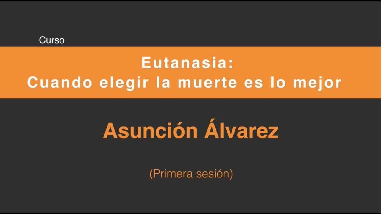 Eutanasia: Cuando elegir la muerte es lo mejor (Primera sesión 1/4)