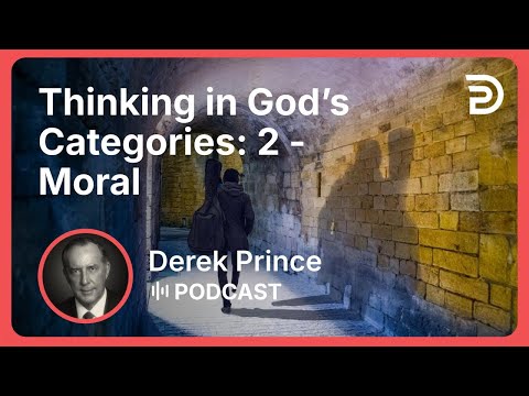 Thinking in God’s Categories: 2 - Moral | Part 10 - Agreeing With God | Derek Prince