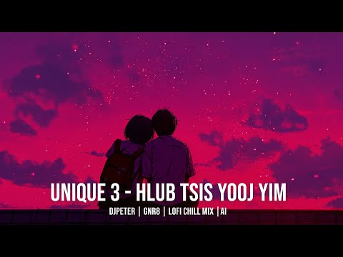 Unique3 - Hlub Tsis Yooj Yim |  DJPeter // GNR8 // AI // Chill // Lofi | 🎵🎧✨
