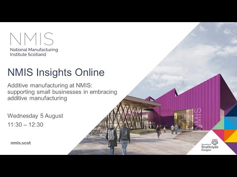 Additive manufacturing at NMIS: supporting small businesses in embracing additive manufacturing