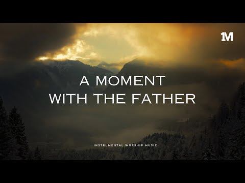 A MOMENT WITH THE FATHER - Instrumental Worship Prayer Music And Meditation + 1Moment