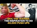 Eric The Trainer Discusses The Fitness Legend That Inspired Him To Do 40,000 Push Ups