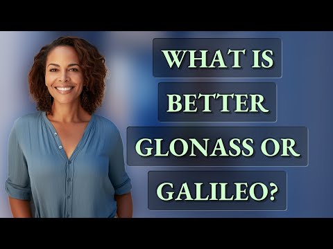What is better Glonass or Galileo?