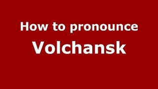 How to pronounce Volchansk