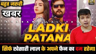 LADKI PATANA- जान लीजिए बहुत जरूरी खबर ! Khesari Lal Yadav और उनके फैंस के दम पर ही होगा ! Song....?