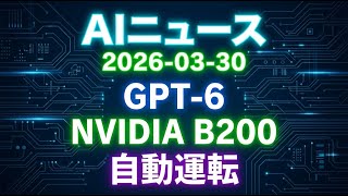 【AIニュース 2026/3/30】GPT-6進化、NVIDIA B200、ラピダス国産化、自動運転加速