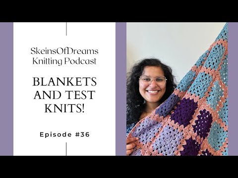 Knitting Podcast Ep #36: Let's talk blankets and test knits!! 2 finished sweaters and current WIPS!