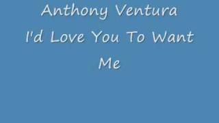 Anthony Ventura -  I&#39;d Love You To Want Me