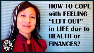 How to cope with feeling “left out” in life due to health or finances?