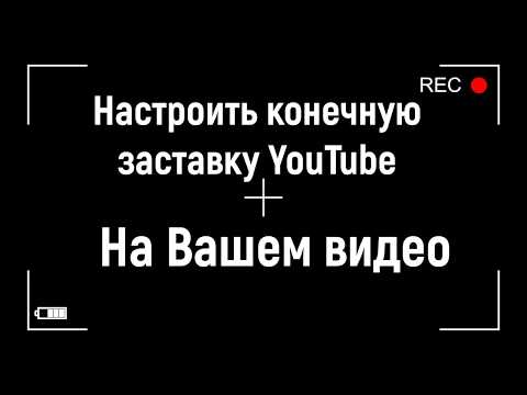Как настроить конечную заставку YouTube на Вашем видео